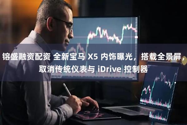 镕盛融资配资 全新宝马 X5 内饰曝光，搭载全景屏，取消传统仪表与 iDrive 控制器
