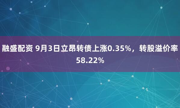融盛配资 9月3日立昂转债上涨0.35%，转股溢价率58.22%