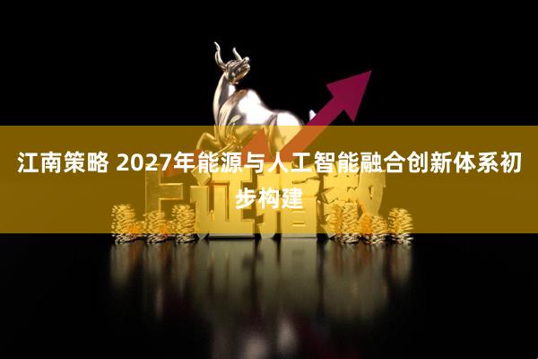 江南策略 2027年能源与人工智能融合创新体系初步构建