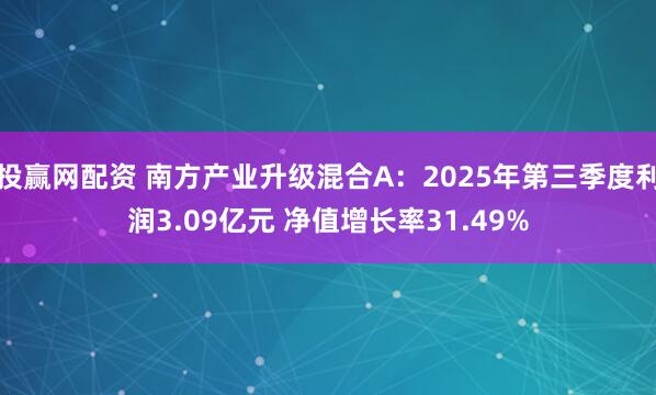 投赢网配资 南方产业升级混合A：2025年第三季度利润3.09亿元 净值增长率31.49%
