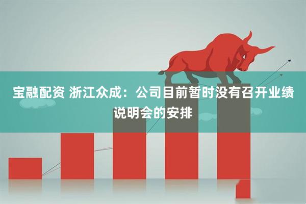 宝融配资 浙江众成：公司目前暂时没有召开业绩说明会的安排