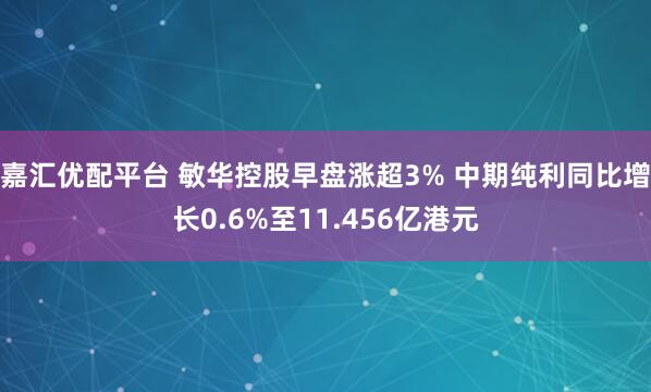 嘉汇优配平台 敏华控股早盘涨超3% 中期纯利同比增长0.6%至11.456亿港元