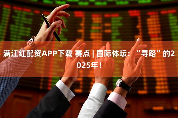 满江红配资APP下载 赛点 | 国际体坛：“寻路”的2025年！