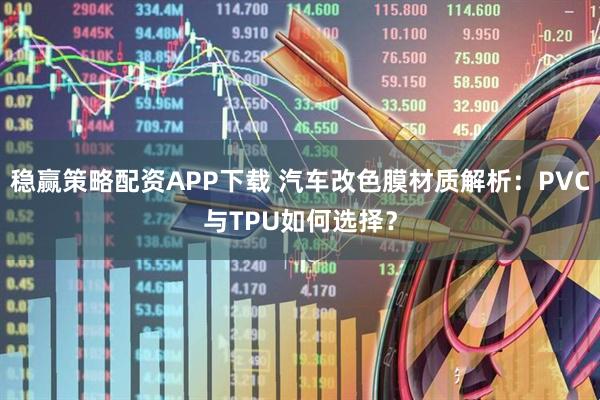 稳赢策略配资APP下载 汽车改色膜材质解析：PVC与TPU如何选择？
