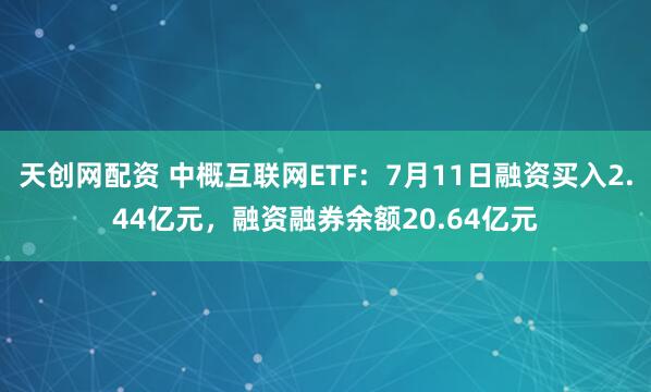 天创网配资 中概互联网ETF：7月11日融资买入2.44亿元，融资融券余额20.64亿元